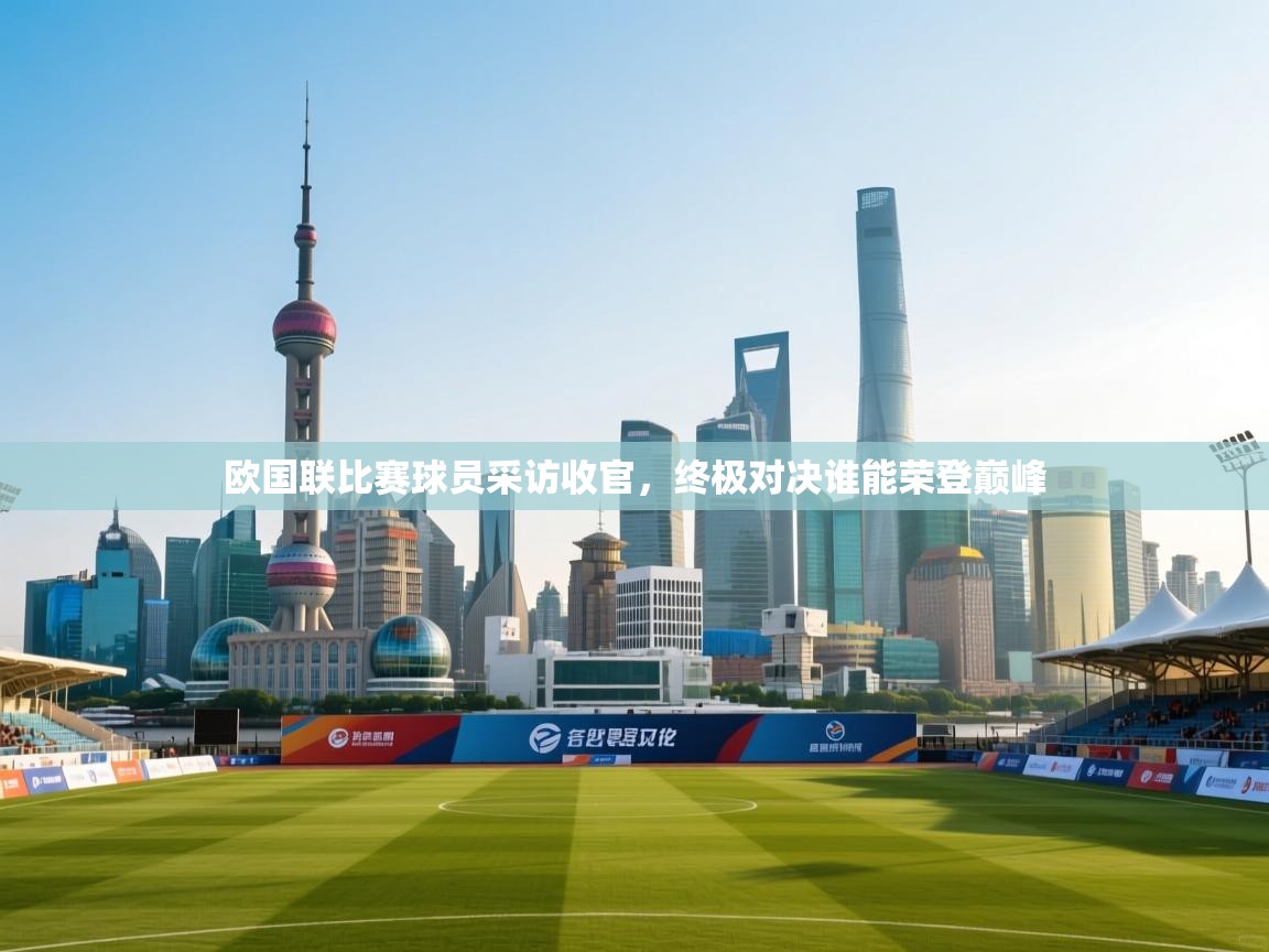 欧国联比赛球员采访收官，终极对决谁能荣登巅峰  第2张