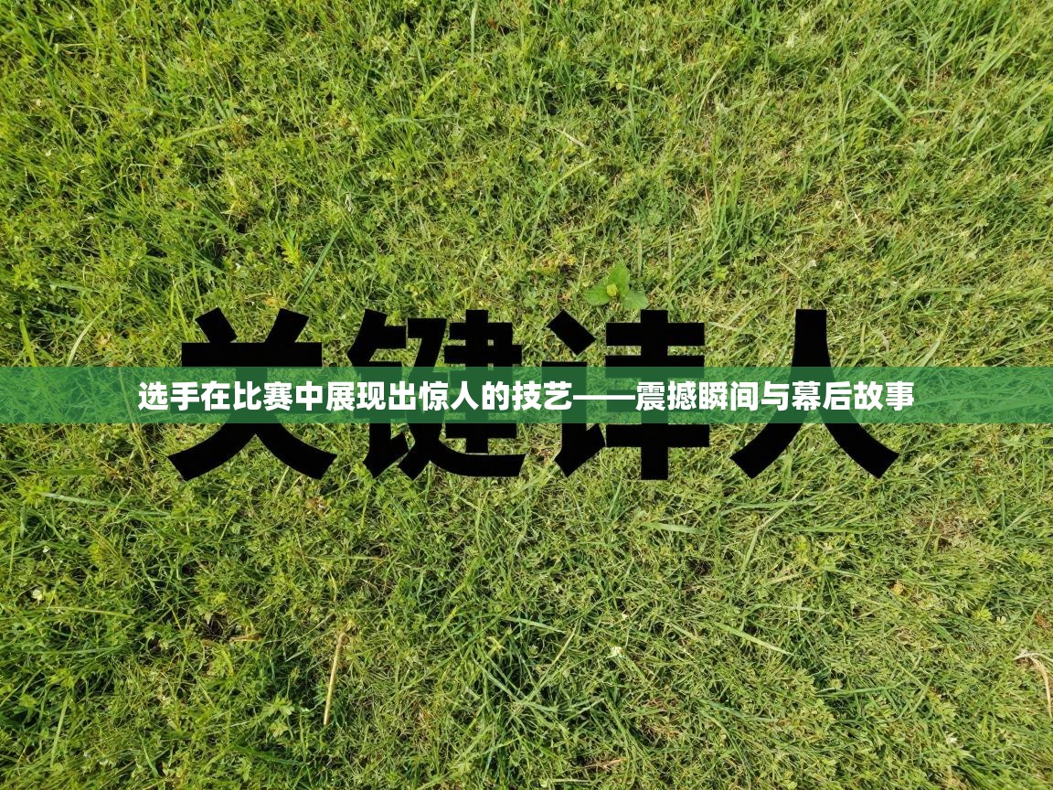 选手在比赛中展现出惊人的技艺——震撼瞬间与幕后故事  第2张