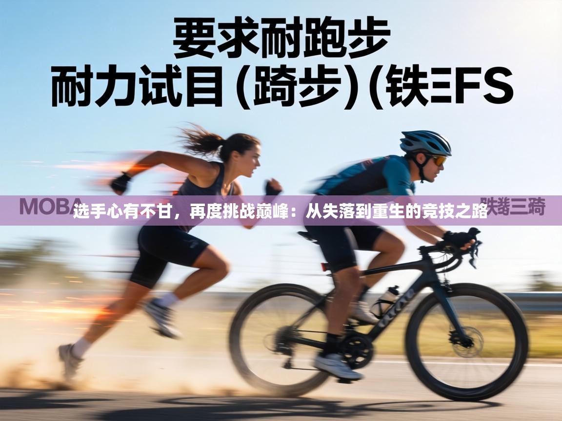 选手心有不甘，再度挑战巅峰：从失落到重生的竞技之路  第1张