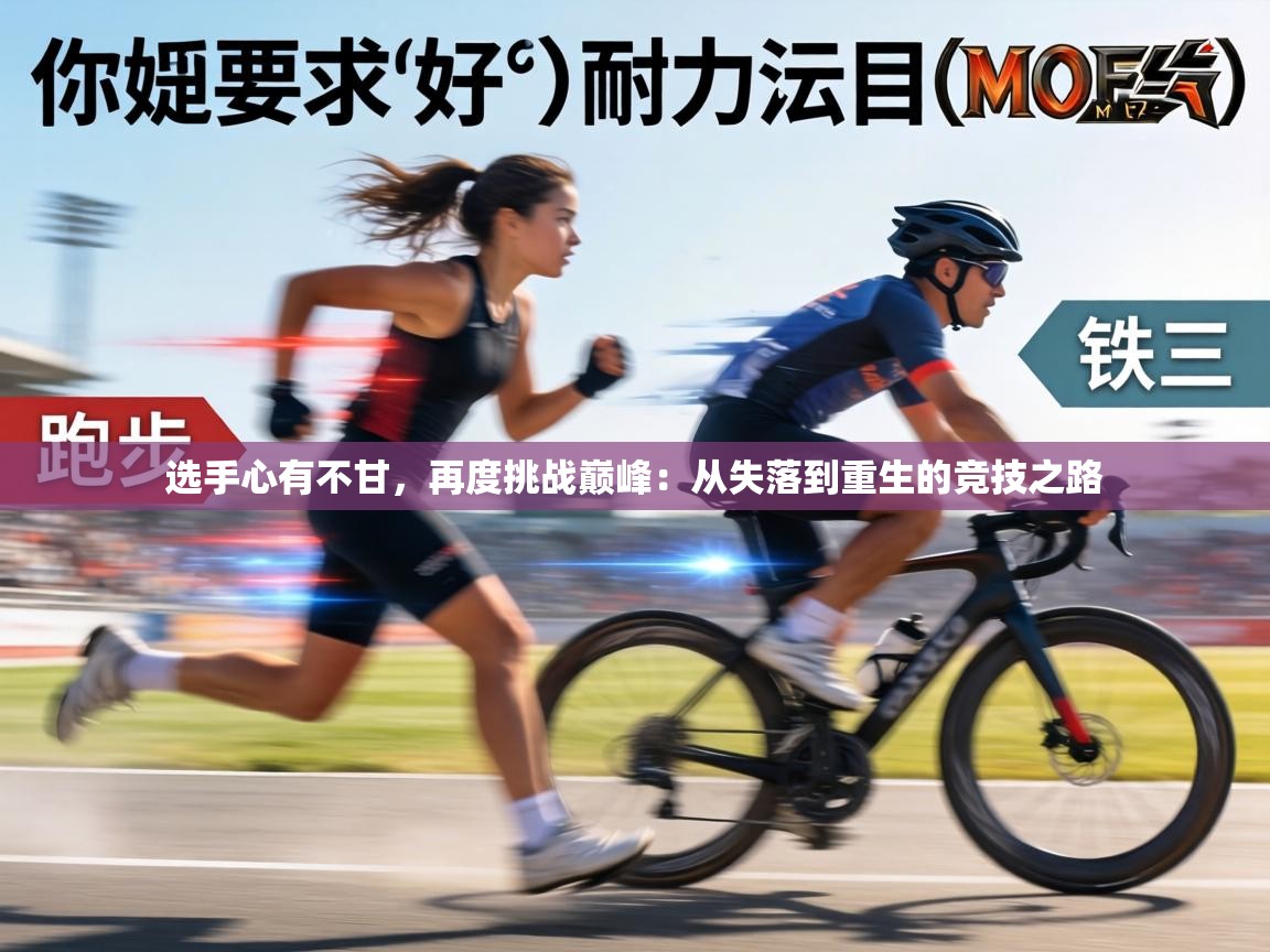 选手心有不甘，再度挑战巅峰：从失落到重生的竞技之路  第2张